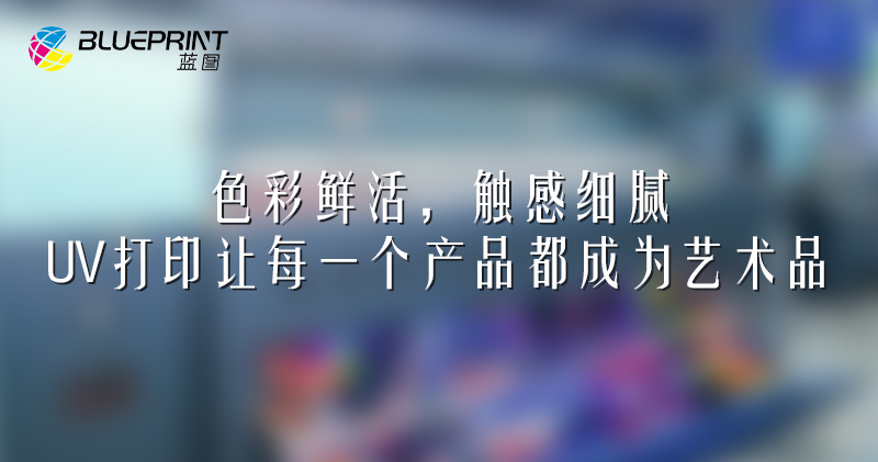 色彩鲜活，触感细腻：UV打印让每一个产品都成为艺术品
