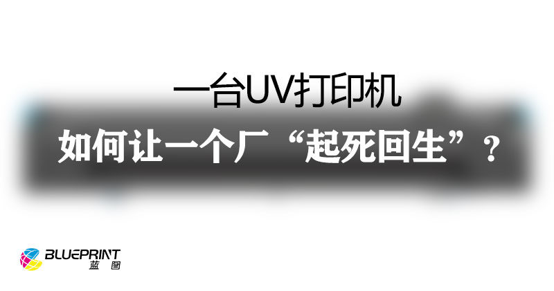 一台UV打印机，如何让一个厂“起死回生”？